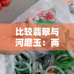 比较翡翠与河磨玉：两种宝石的优缺点分析