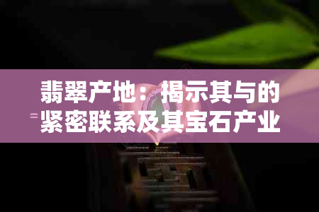 翡翠产地：揭示其与的紧密联系及其宝石产业的发展现状