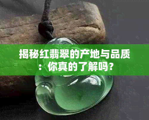 揭秘红翡翠的产地与品质：你真的了解吗？