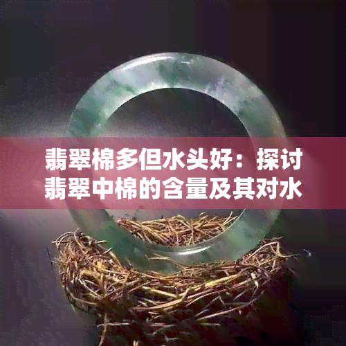 翡翠棉多但水头好：探讨翡翠中棉的含量及其对水头的影响