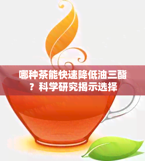 哪种茶能快速降低油三酯？科学研究揭示选择