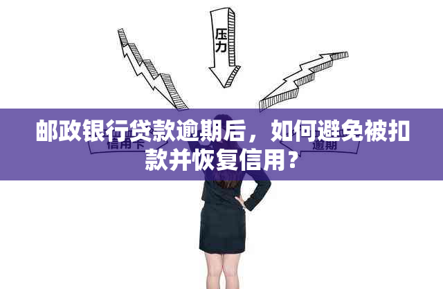 邮政银行贷款逾期后，如何避免被扣款并恢复信用？