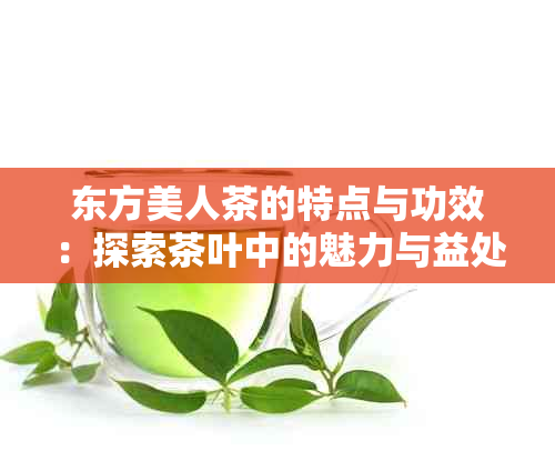 东方美人茶的特点与功效：探索茶叶中的魅力与益处