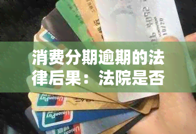 消费分期逾期的法律后果：法院是否会起诉？处理方式全解析