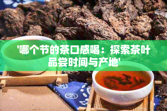 '哪个节的茶口感喝：探索茶叶品尝时间与产地'