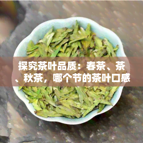 探究茶叶品质：春茶、茶、秋茶，哪个节的茶叶口感更佳？