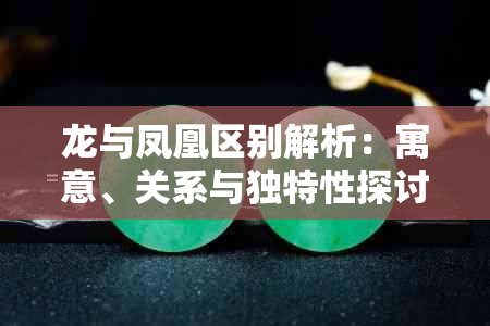 龙与凤凰区别解析：寓意、关系与独特性探讨