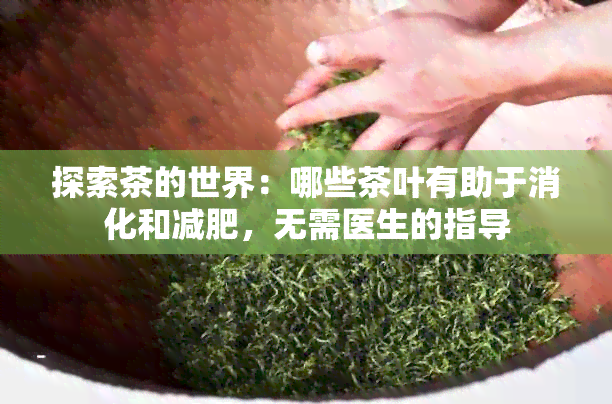 探索茶的世界：哪些茶叶有助于消化和减肥，无需医生的指导