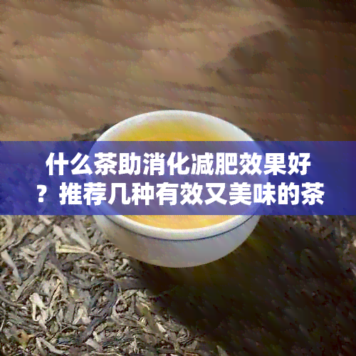 什么茶助消化减肥效果好？推荐几种有效又美味的茶饮！