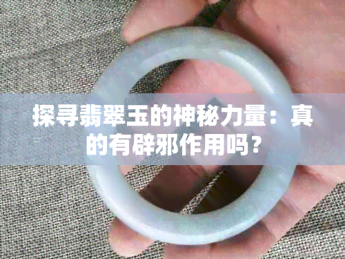 探寻翡翠玉的神秘力量：真的有辟邪作用吗？