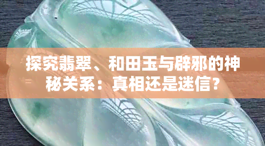 探究翡翠、和田玉与辟邪的神秘关系：真相还是迷信？