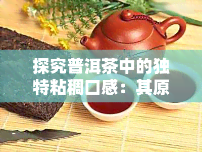 探究普洱茶中的独特粘稠口感：其原因与感觉的深层剖析