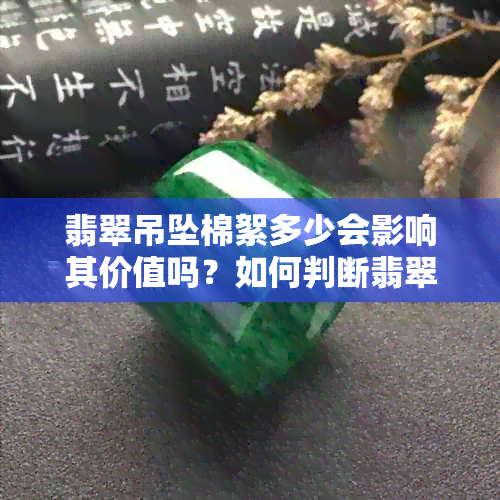 翡翠吊坠棉絮多少会影响其价值吗？如何判断翡翠吊坠的质量和价值？