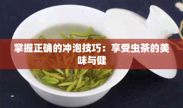 掌握正确的冲泡技巧：享受虫茶的美味与健