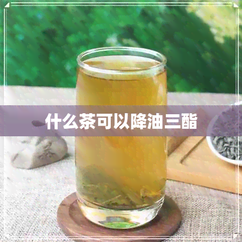 什么茶可以降油三酯