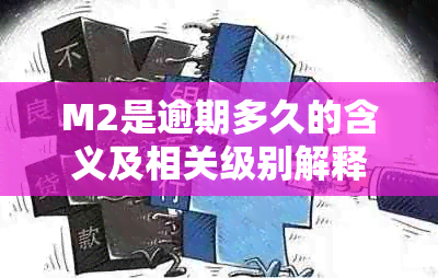 M2是逾期多久的含义及相关级别解释——逾期时间与M1、M2的区别