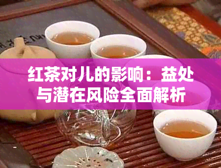 红茶对儿的影响：益处与潜在风险全面解析