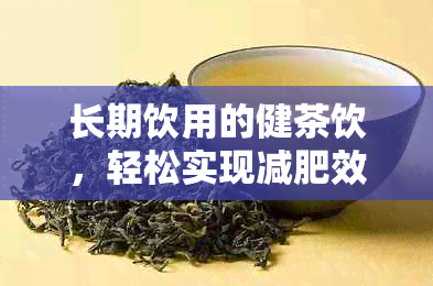 长期饮用的健茶饮，轻松实现减肥效果