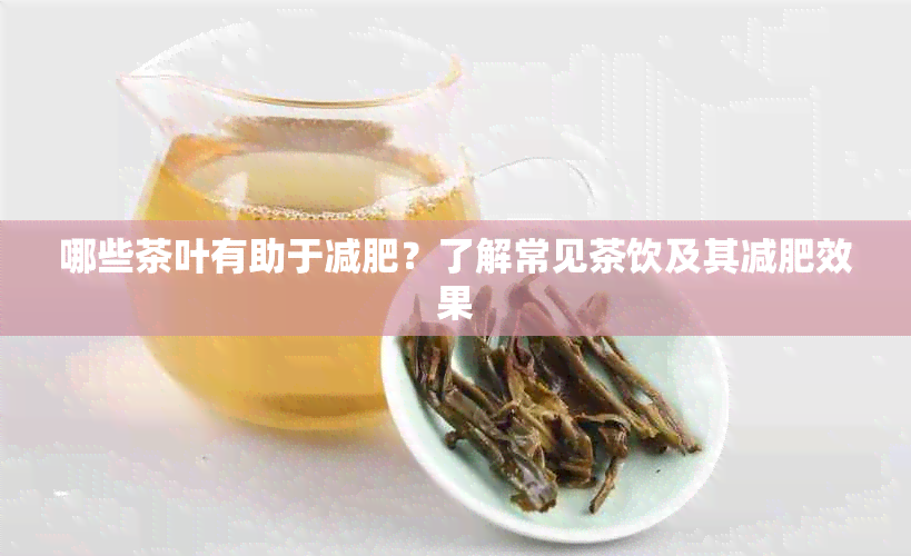 哪些茶叶有助于减肥？了解常见茶饮及其减肥效果