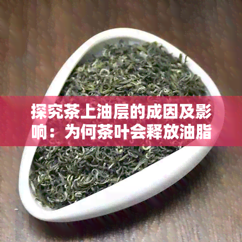 探究茶上油层的成因及影响：为何茶叶会释放油脂？如何避免茶油腻感？