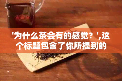 '为什么茶会有的感觉？',这个标题包含了你所提到的所有信息。