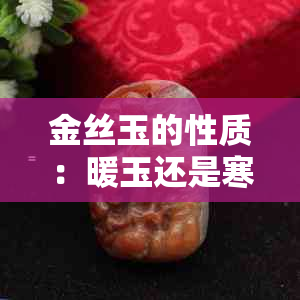 金丝玉的性质：暖玉还是寒玉？