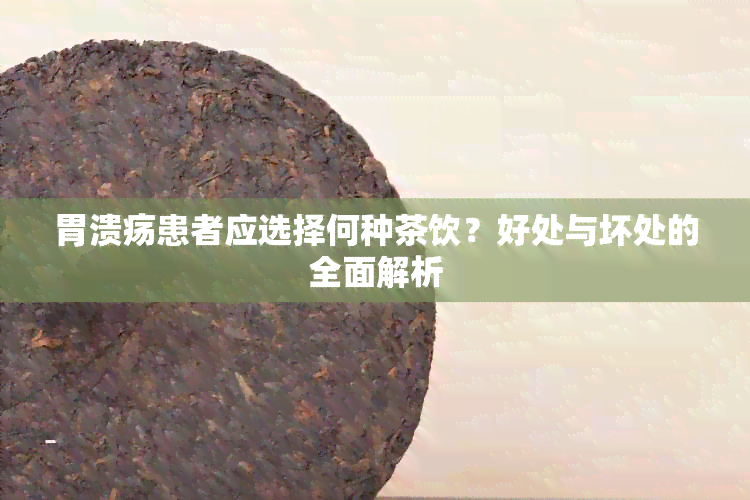 胃溃疡患者应选择何种茶饮？好处与坏处的全面解析