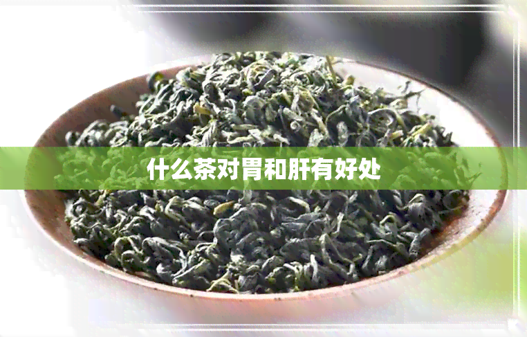 什么茶对胃和肝有好处