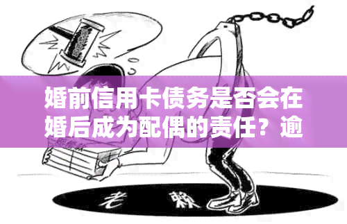 婚前信用卡债务是否会在婚后成为配偶的责任？逾期还款的影响和解决方案