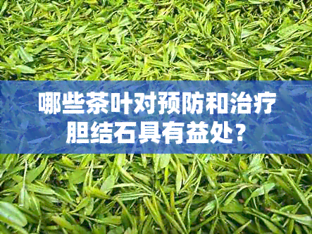 哪些茶叶对预防和治疗胆结石具有益处？