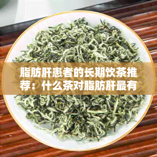 脂肪肝患者的长期饮茶推荐：什么茶对脂肪肝最有益？