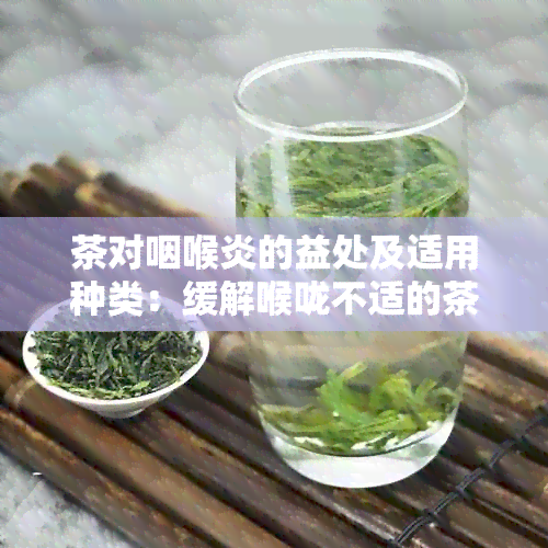 茶对咽喉炎的益处及适用种类：缓解喉咙不适的茶饮推荐