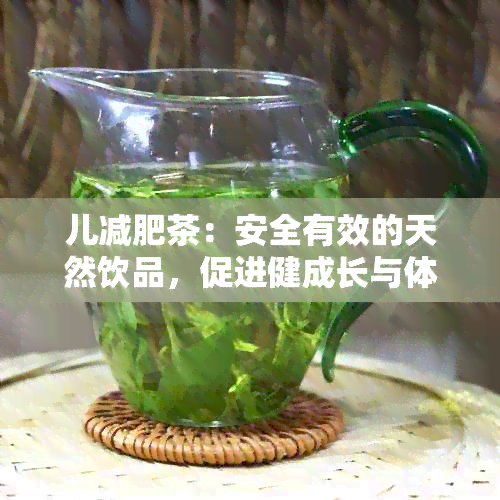 儿减肥茶：安全有效的天然饮品，促进健成长与体重管理