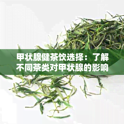 甲状腺健茶饮选择：了解不同茶类对甲状腺的影响与推荐