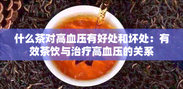 什么茶对高血压有好处和坏处：有效茶饮与治疗高血压的关系