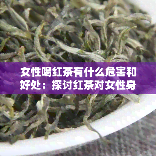 女性喝红茶有什么危害和好处：探讨红茶对女性身体的影响