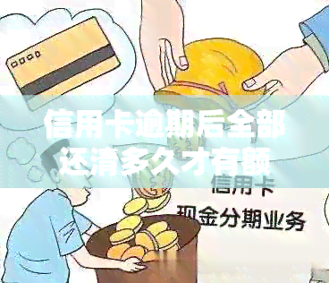 信用卡逾期后全部还清多久才有额度：了解恢复信用的关键时间点