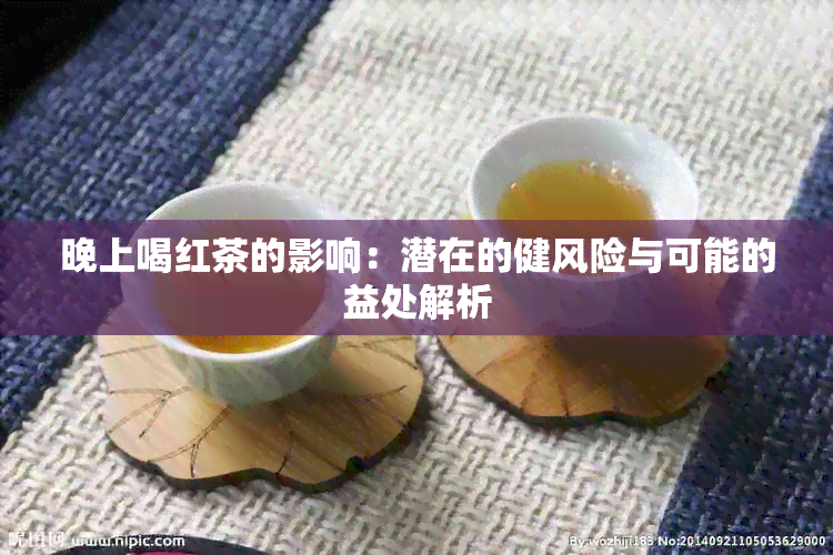 晚上喝红茶的影响：潜在的健风险与可能的益处解析