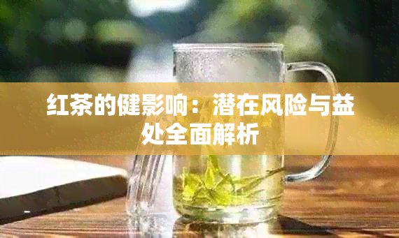 红茶的健影响：潜在风险与益处全面解析