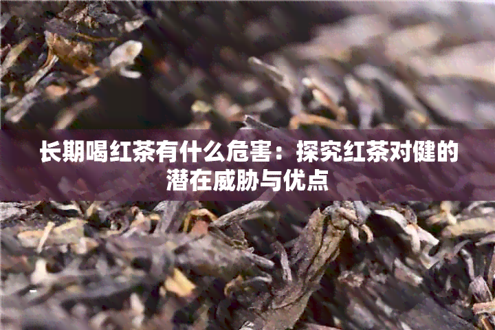 长期喝红茶有什么危害：探究红茶对健的潜在与优点