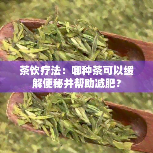 茶饮疗法：哪种茶可以缓解便秘并帮助减肥？