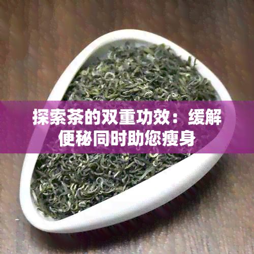 探索茶的双重功效：缓解便秘同时助您瘦身