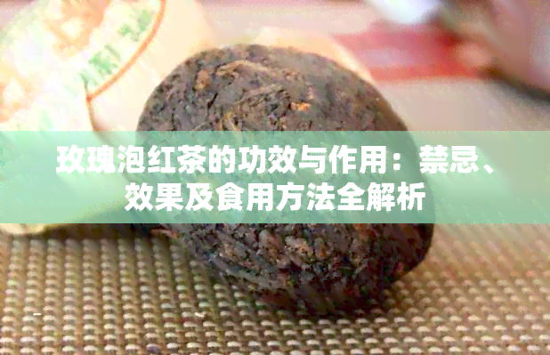 玫瑰泡红茶的功效与作用：禁忌、效果及食用方法全解析