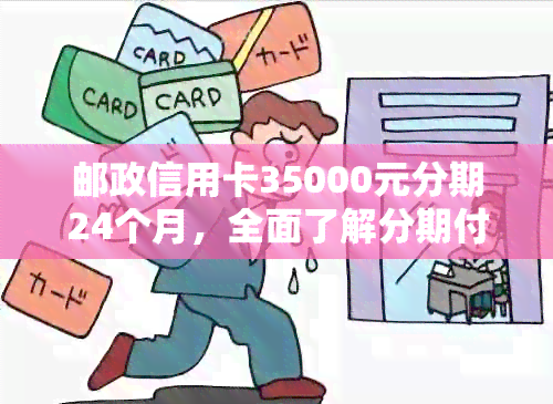 邮政信用卡35000元分期24个月，全面了解分期付款细节、利率和申请流程