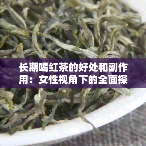 长期喝红茶的好处和副作用：女性视角下的全面探讨