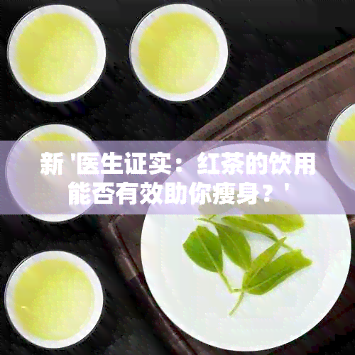 新 '医生证实：红茶的饮用能否有效助你瘦身？'