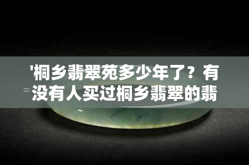 '桐乡翡翠苑多少年了？有没有人买过桐乡翡翠的翡翠？'