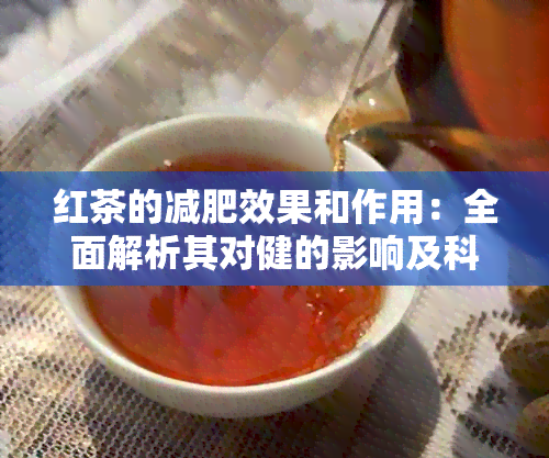 红茶的减肥效果和作用：全面解析其对健的影响及科学饮用方法