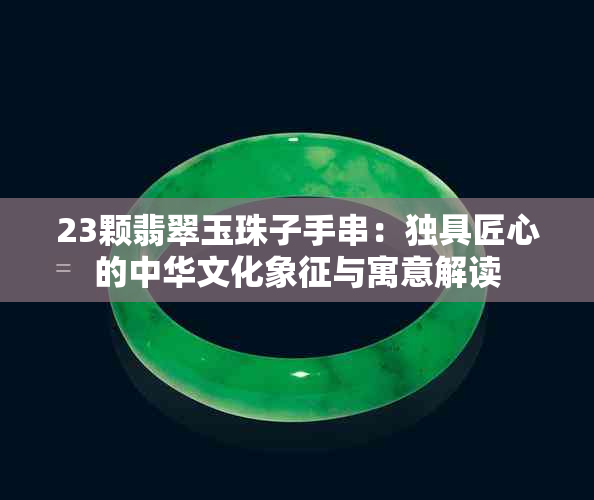 23颗翡翠玉珠子手串：独具匠心的中华文化象征与寓意解读