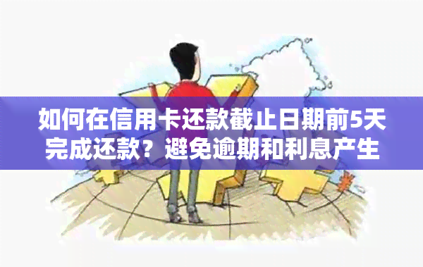 如何在信用卡还款截止日期前5天完成还款？避免逾期和利息产生的影响